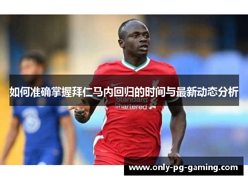 如何准确掌握拜仁马内回归的时间与最新动态分析