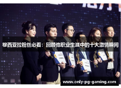 穆西亚拉粉丝必看：回顾他职业生涯中的十大激情瞬间