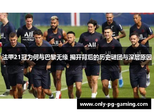 法甲21冠为何与巴黎无缘 揭开背后的历史谜团与深层原因