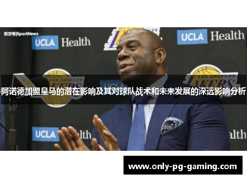 阿诺德加盟皇马的潜在影响及其对球队战术和未来发展的深远影响分析